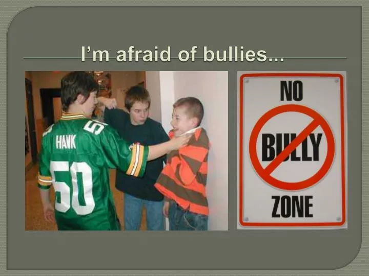 i m afraid of bullies