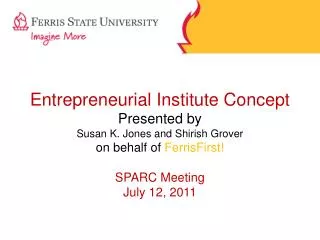 Entrepreneurial Institute Concept Presented by Susan K. Jones and Shirish Grover on behalf of FerrisFirst! SPARC Meetin