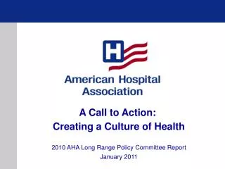 A Call to Action: Creating a Culture of Health 2010 AHA Long Range Policy Committee Report January 2011