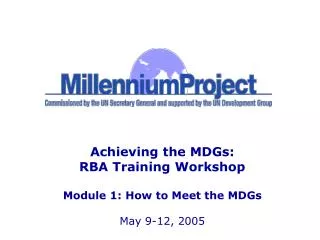 Achieving the MDGs: RBA Training Workshop Module 1: How to Meet the MDGs May 9-12, 2005