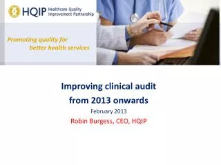 Improving clinical audit from 2013 onwards February 2013 Robin Burgess, CEO, HQIP