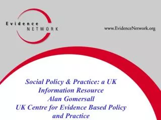 Social Policy &amp; Practice: a UK Information Resource Alan Gomersall UK Centre for Evidence Based Policy and Practice