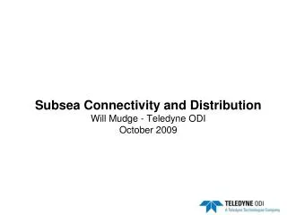Subsea Connectivity and Distribution Will Mudge - Teledyne ODI October 2009