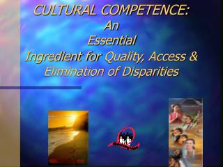 CULTURAL COMPETENCE: An Essential Ingredient for Quality, Access &amp; Elimination of Disparities