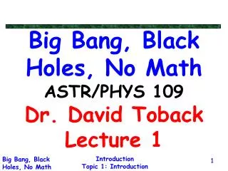 Big Bang, Black Holes, No Math ASTR/PHYS 109 Dr. David Toback Lecture 1