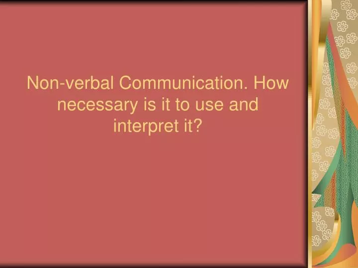 non verbal communication how necessary is it to use and interpret it
