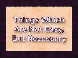 Things Which Are Not Easy, But Necessary
