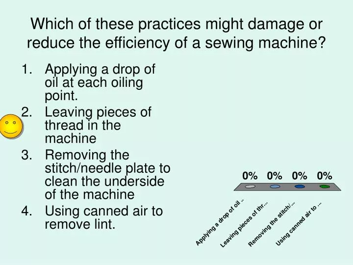 which of these practices might damage or reduce the efficiency of a sewing machine