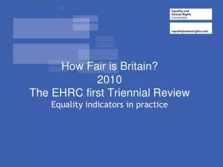 How Fair is Britain? 2010 The EHRC first Triennial Review Equality indicators in practice
