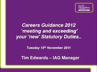 Careers Guidance 2012 ‘meeting and exceeding’ your 'new' Statutory Duties.. Tuesday 15 th November 2011