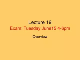 Lecture 19 Exam: Tuesday June15 4-6pm
