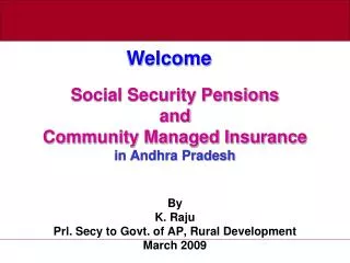 Social Security Pensions and Community Managed Insurance in Andhra Pradesh By K. Raju Prl. Secy to Govt. of AP, Rural