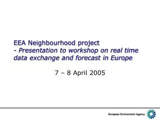 EEA Neighbourhood project - Presentation to workshop on real time data exchange and forecast in Europe