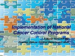 Implem e ntation of National Cancer Control P rograms A.Murat TUNCER MD Director, Cancer Control Department, MoH