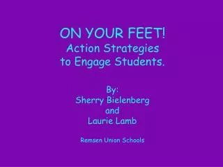 ON YOUR FEET! Action Strategies to Engage Students. By: Sherry Bielenberg and Laurie Lamb Remsen Union Schools