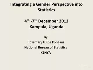 Integrating a Gender Perspective into Statistics 4 th -7 th December 2012 Kampala, Uganda