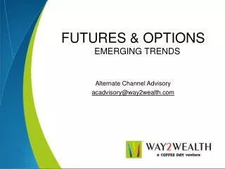 FUTURES &amp; OPTIONS EMERGING TRENDS Alternate Channel Advisory acadvisory@way2wealth.com