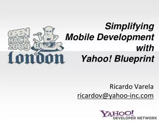 Simplifying Mobile Development with Yahoo! Blueprint Ricardo Varela ricardov@yahoo-inc.com