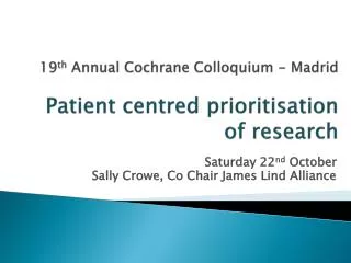 19 th Annual Cochrane Colloquium - Madrid Patient centred prioritisation of research