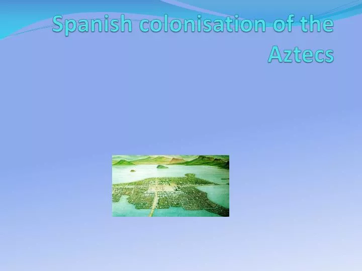 spanish colonisation of the aztecs