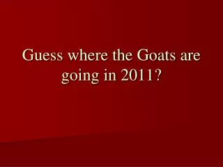 Guess where the Goats are going in 2011?