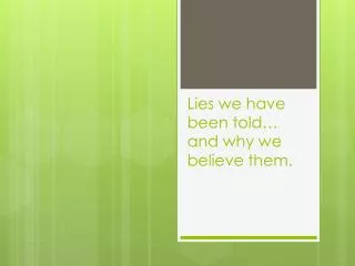 Lies we have been told… and why we believe them.