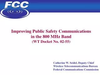 Improving Public Safety Communications in the 800 MHz Band (WT Docket No. 02-55) 					Catherine W. Seidel, Deputy Chief