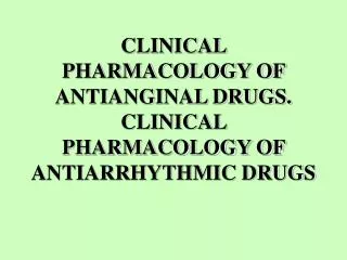 CLINICAL PHARMACOLOGY OF ANTIANGINAL DRUGS. CLINICAL PHARMACOLOGY OF ANTIARRHYTHMIC DRUGS