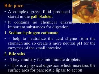 Bile juice A complex green fluid produced by the liver , stored in the gall bladder ,