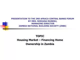 PRESENTATION TO THE 2ND AFRACA CENTRAL BANKS FORUM BY MRS. NORIANA MUNEKU, MANAGING DIRECTOR ZAMBIA NATIONAL BUILDING