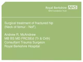 Surgical treatment of fractured hip (Neck of femur - NoF) Andrew R. McAndrew MB BS MD FRCSEd (Tr &amp; Orth) Consultan