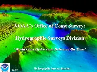 NOAA’s Office of Coast Survey : Hydrographic Surveys Division “World Class Hydro Data Delivered On Time”