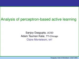Analysis of perceptron-based active learning Sanjoy Dasgupta, UCSD Adam Tauman Kalai, TTI-Chicago Claire Monteleoni, M