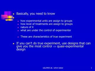 Basically, you need to know how experimental units are assign to groups how level of treatments are assign to groups nat