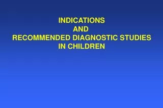 INDICATIONS AND RECOMMENDED DIAGNOSTIC STUDIES IN CHILDREN