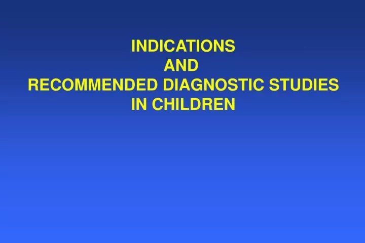 indications and recommended diagnostic studies in children