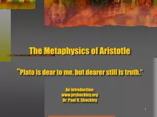 The Metaphysics of Aristotle “ Plato is dear to me, but dearer still is truth.” An introduction: www.prshockley.org Dr.