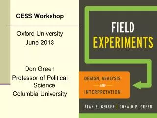 CESS Workshop Oxford University June 2013 Don Green Professor of Political Science Columbia University