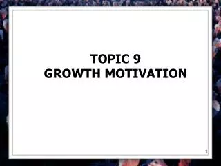 TOPIC 9 GROWTH MOTIVATION