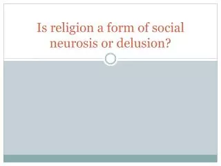 Is religion a form of social neurosis or delusion?