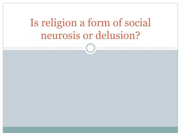 is religion a form of social neurosis or delusion