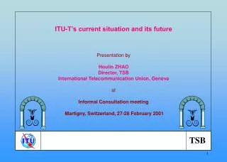 ITU-T’s current situation and its future Presentation by Houlin ZHAO Director, TSB International Telecommunication Union