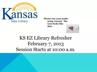 KS EZ Library Refresher February 7, 2013 Session Starts at 10:00 a.m.