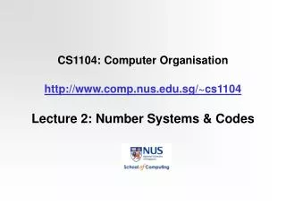 CS1104: Computer Organisation http://www.comp.nus.edu.sg/~cs1104 Lecture 2: Number Systems &amp; Codes