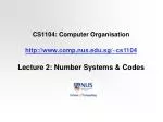 CS1104: Computer Organisation http://www.comp.nus.edu.sg/~cs1104 Lecture 2: Number Systems &amp; Codes - slide 1