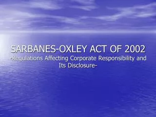 SARBANES-OXLEY ACT OF 2002 -Regulations Affecting Corporate Responsibility and Its Disclosure-