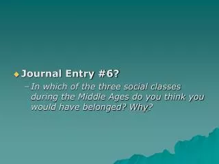 Journal Entry #6? In which of the three social classes during the Middle Ages do you think you would have belonged? Why