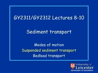 GY2311/GY2312 Lectures 8-10 Sediment transport Modes of motion Suspended sediment transport Bedload transport