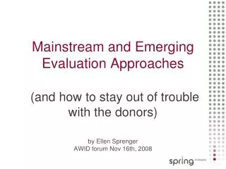 Mainstream and Emerging Evaluation Approaches (and how to stay out of trouble with the donors) by Ellen Sprenger AWID f