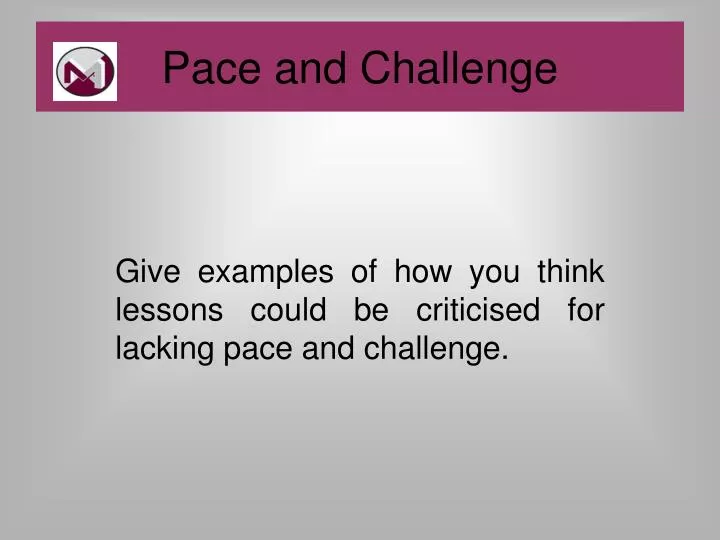 give examples of how you think lessons could be criticised for lacking pace and challenge